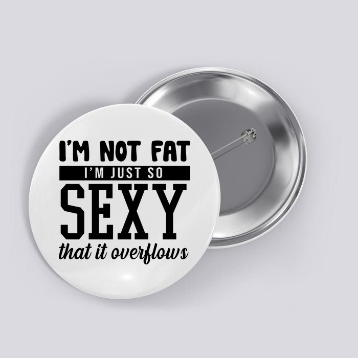 I'm Not Fat I'm Just So Sexy That It Overflows Funny Button