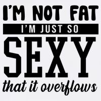 I'm Not Fat I'm Just So Sexy That It Overflows Funny Button