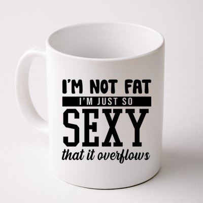 I'm Not Fat I'm Just So Sexy That It Overflows Funny Mug