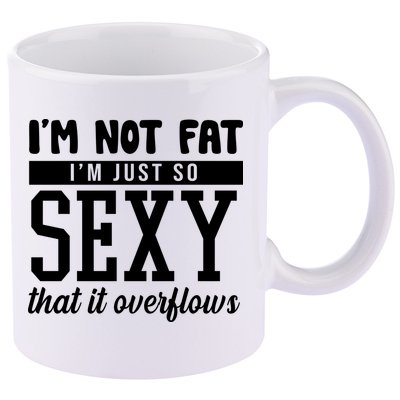 I'm Not Fat I'm Just So Sexy That It Overflows Funny 11oz C Handle Ceramic Mug