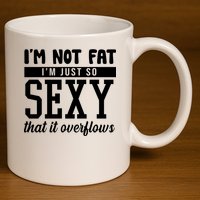I'm Not Fat I'm Just So Sexy That It Overflows Funny 11oz C Handle Ceramic Mug