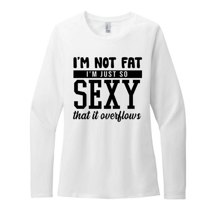 I'm Not Fat I'm Just So Sexy That It Overflows Funny Womens CVC Long Sleeve Shirt