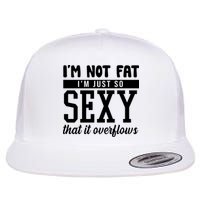I'm Not Fat I'm Just So Sexy That It Overflows Funny Flatbill Hat