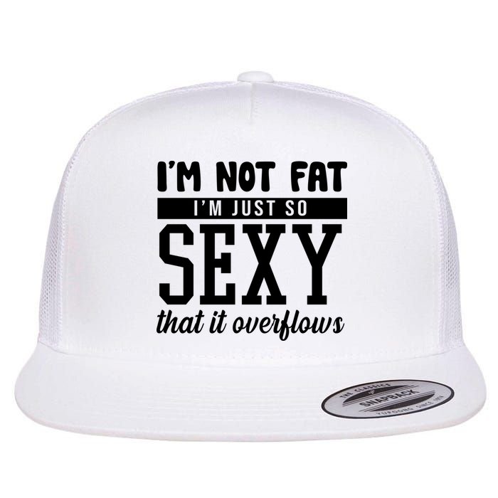 I'm Not Fat I'm Just So Sexy That It Overflows Funny Flatbill Hat