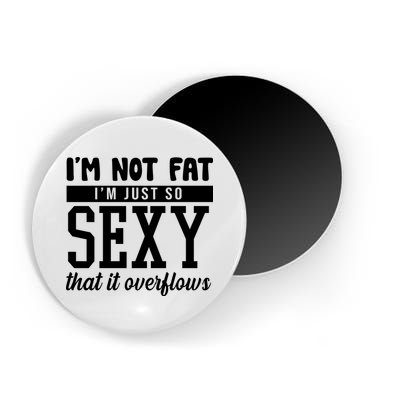 I'm Not Fat I'm Just So Sexy That It Overflows Funny Magnet