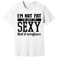 I'm Not Fat I'm Just So Sexy That It Overflows Funny Premium T-Shirt