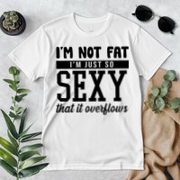 I'm Not Fat I'm Just So Sexy That It Overflows Funny Premium T-Shirt