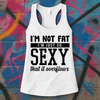 I'm Not Fat I'm Just So Sexy That It Overflows Funny Womens Tank Top