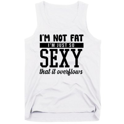 I'm Not Fat I'm Just So Sexy That It Overflows Funny Tank Top