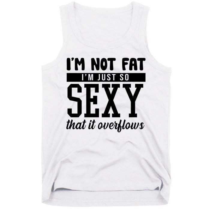I'm Not Fat I'm Just So Sexy That It Overflows Funny Tank Top