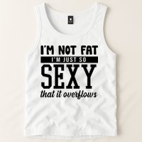 I'm Not Fat I'm Just So Sexy That It Overflows Funny Tank Top