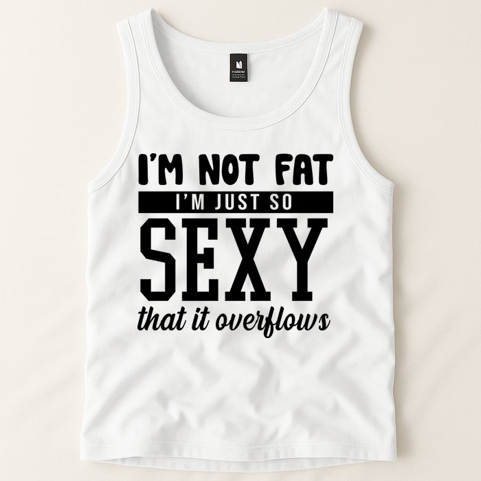 I'm Not Fat I'm Just So Sexy That It Overflows Funny Tank Top