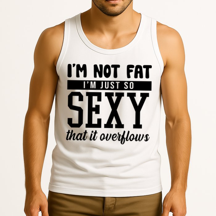 I'm Not Fat I'm Just So Sexy That It Overflows Funny Tank Top