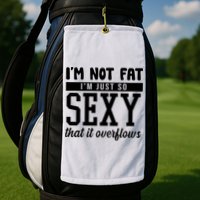 I'm Not Fat I'm Just So Sexy That It Overflows Funny Golf Towel