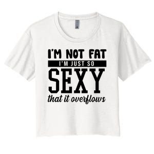 I'm Not Fat I'm Just So Sexy That It Overflows Funny Women's Crop Top Tee