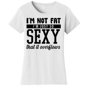 I'm Not Fat I'm Just So Sexy That It Overflows Funny Women's T-Shirt