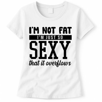 I'm Not Fat I'm Just So Sexy That It Overflows Funny Womens T-Shirt