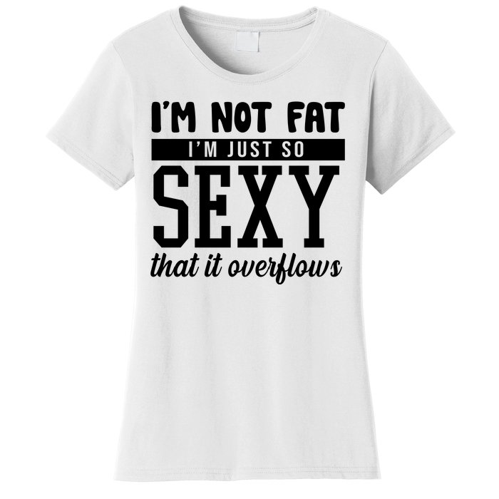 I'm Not Fat I'm Just So Sexy That It Overflows Funny Women's T-Shirt