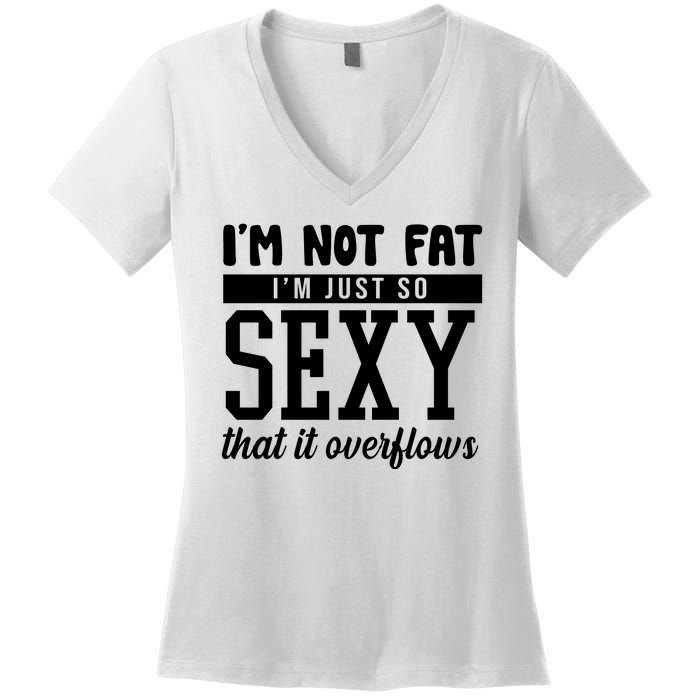 I'm Not Fat I'm Just So Sexy That It Overflows Funny Women's V-Neck T-Shirt