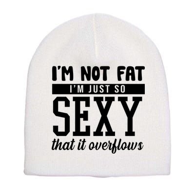 I'm Not Fat I'm Just So Sexy That It Overflows Funny Short Acrylic Beanie