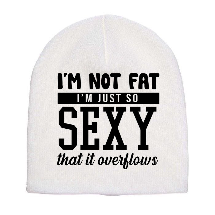 I'm Not Fat I'm Just So Sexy That It Overflows Funny Short Acrylic Beanie