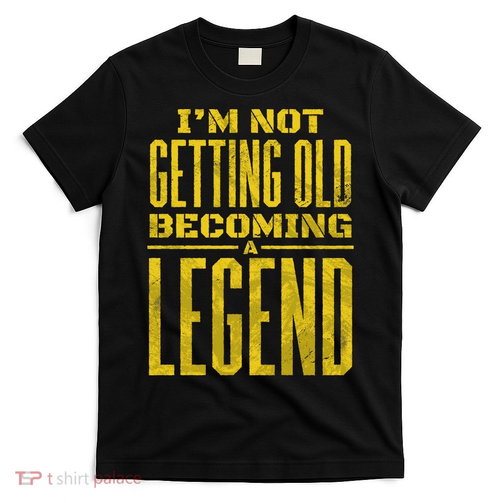 I'm Not Getting Old Becoming A Legend T-Shirt