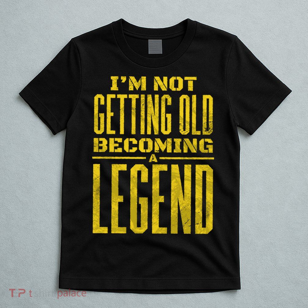 I'm Not Getting Old Becoming A Legend T-Shirt