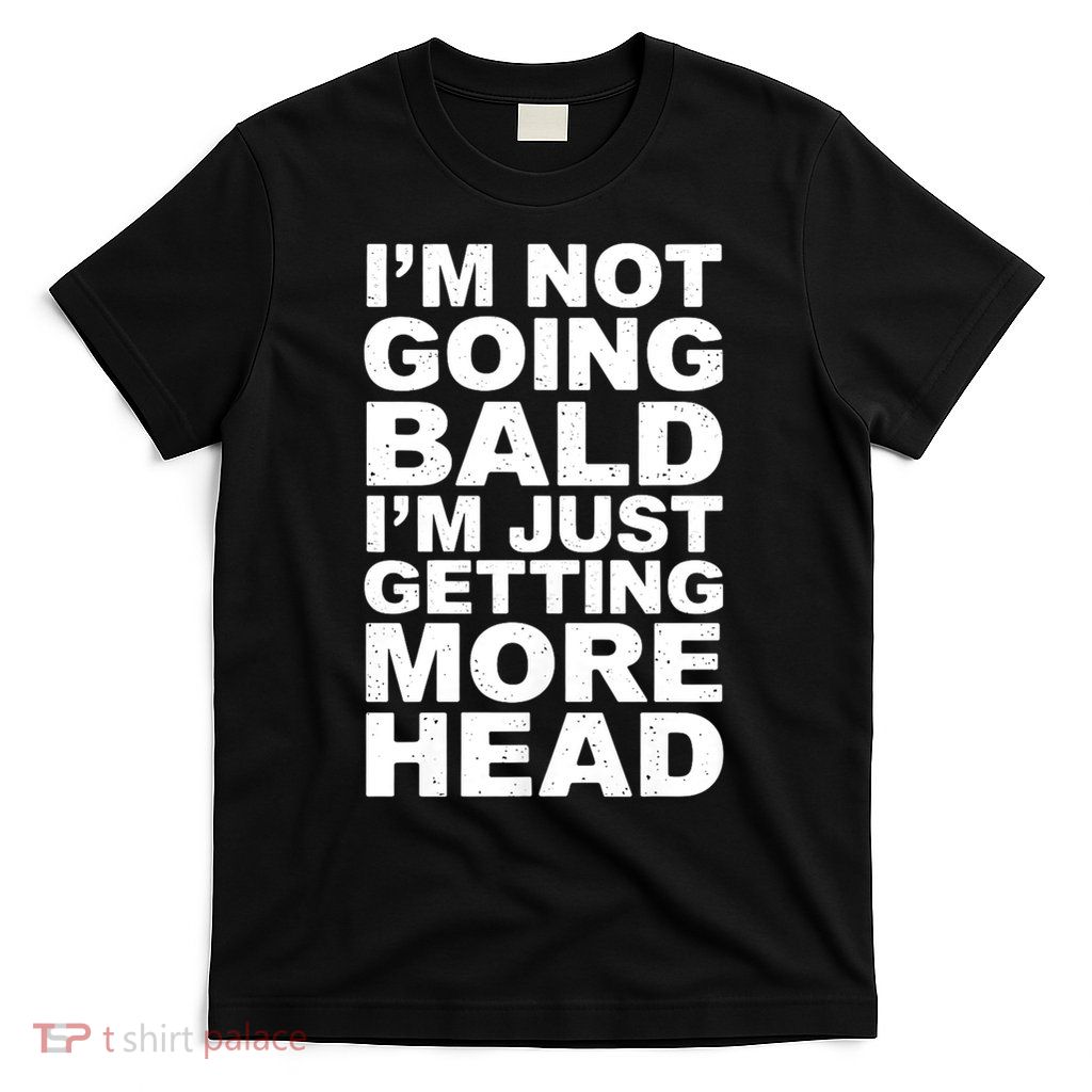 I’m Not Going Bald I’m Just Getting More Head T-Shirt