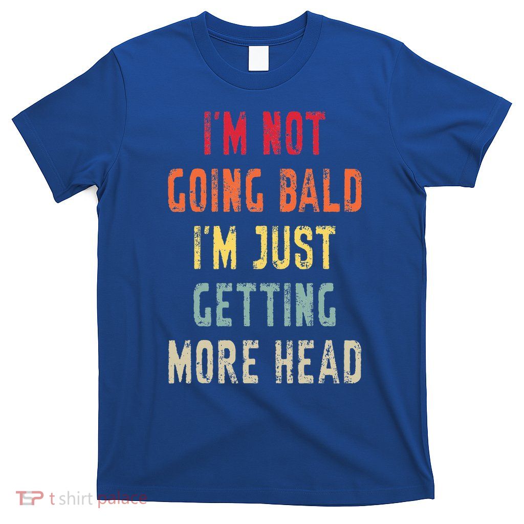 I’m Not Going Bald I’m Just Getting More Head  T-Shirt
