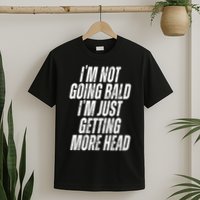 I’m Not Going Bald I’m Just Getting More Head T-Shirt