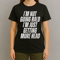 I’m Not Going Bald I’m Just Getting More Head T-Shirt
