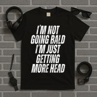 I’m Not Going Bald I’m Just Getting More Head T-Shirt