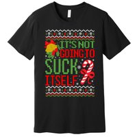 ItS Not Going To Suck Itself Dirty Ugly Christmas Funny Sweatshirt Premium T-Shirt