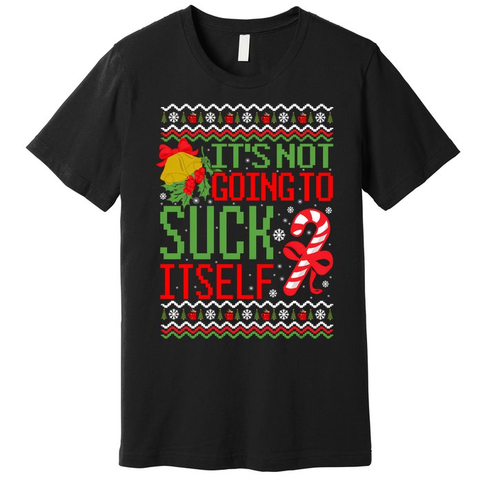 ItS Not Going To Suck Itself Dirty Ugly Christmas Funny Sweatshirt Premium T-Shirt