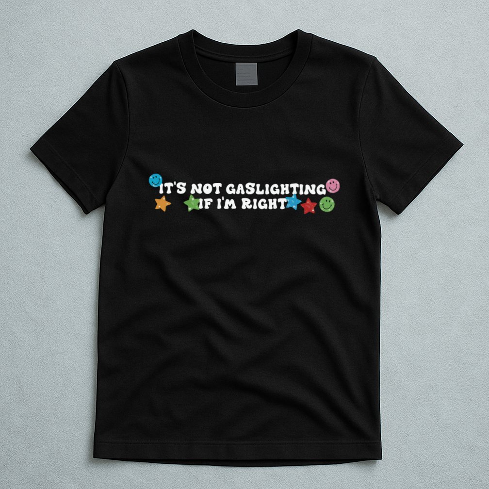 Its Not Gaslighting If Im Right T-Shirt