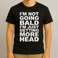 I’m Not Going Bald I’m Just Getting More Head T-Shirt