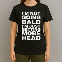I’m Not Going Bald I’m Just Getting More Head T-Shirt