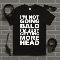 I’m Not Going Bald I’m Just Getting More Head T-Shirt