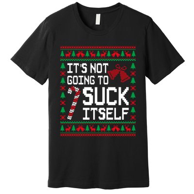 ItS Not Going To Suck Itself Funny Candy Ugly Xmas Sweaters Premium T-Shirt