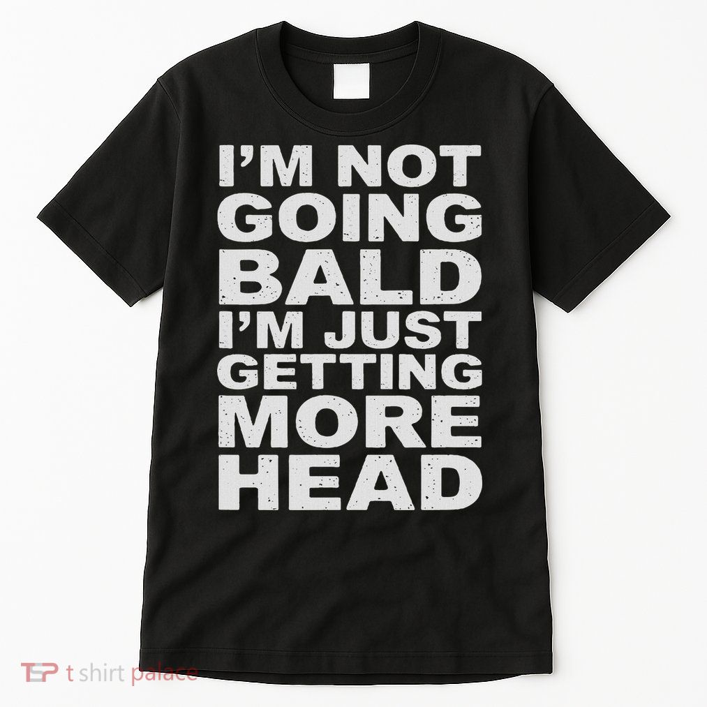 I’m Not Going Bald I’m Just Getting More Head Tall T-Shirt