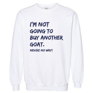 Im Not Going To Buy Another Goat Never No Way Garment-Dyed Sweatshirt