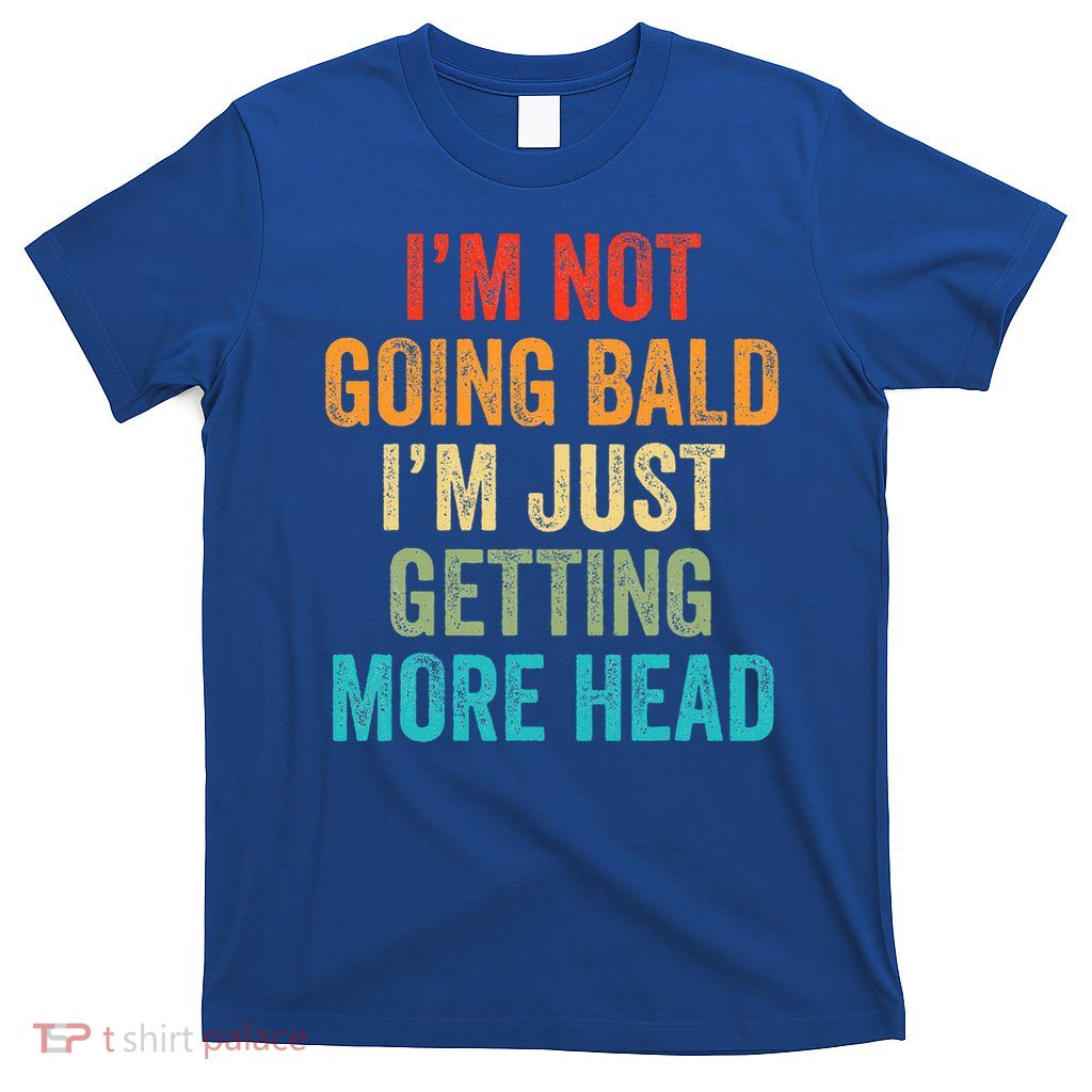 I’m Not Going Bald I’m Just Getting More Head T-Shirt