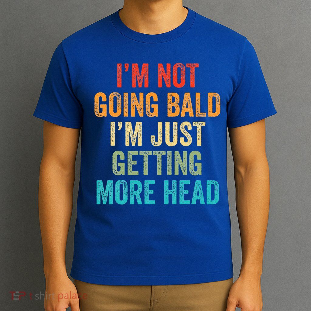 I’m Not Going Bald I’m Just Getting More Head T-Shirt