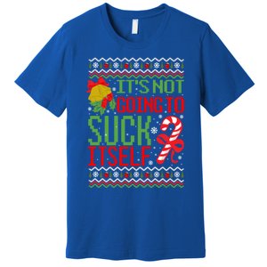 ItS Not Going To Suck Itself Dirty Ugly Christmas Funny Gift Premium T-Shirt