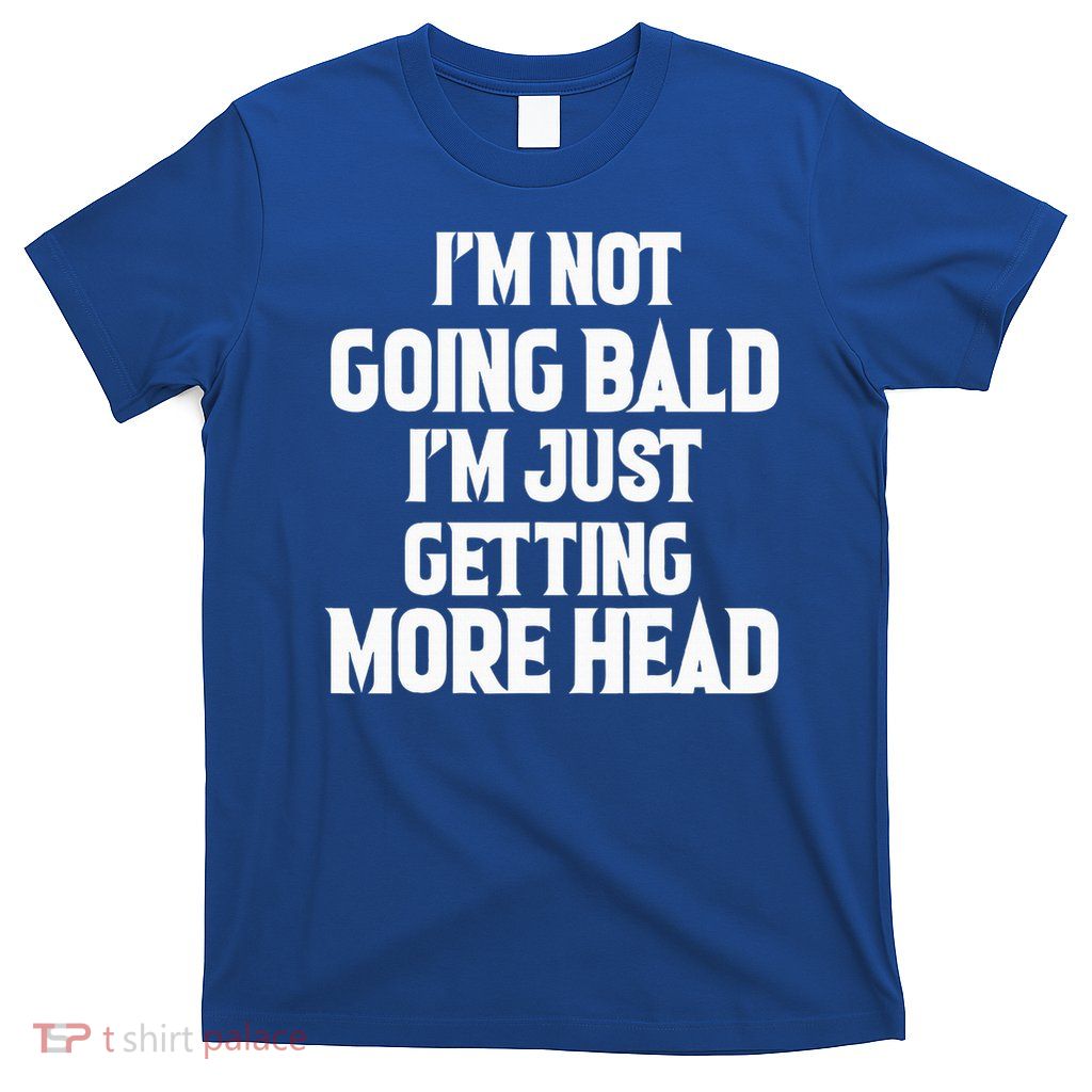 I'm Not Going Bald, Just Getting More Head  T-Shirt