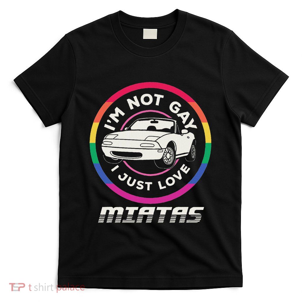 I’M Not Gay I Just Love Miatas Sports Car Apparel T-Shirt