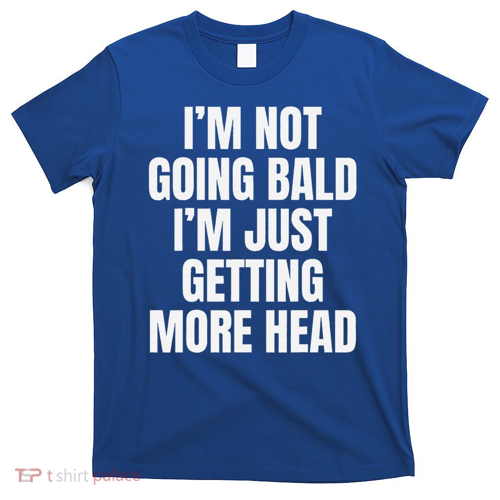 I’m Not Going Bald I’m Just Getting More Head  T-Shirt