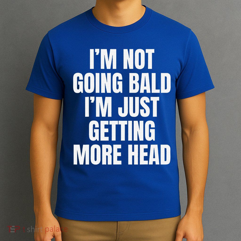 I’m Not Going Bald I’m Just Getting More Head  T-Shirt