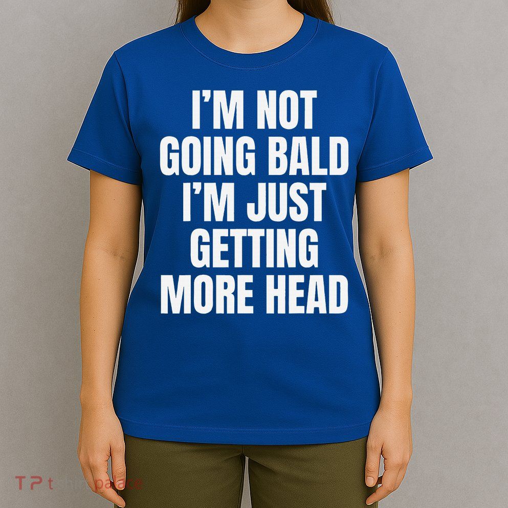 I’m Not Going Bald I’m Just Getting More Head  T-Shirt