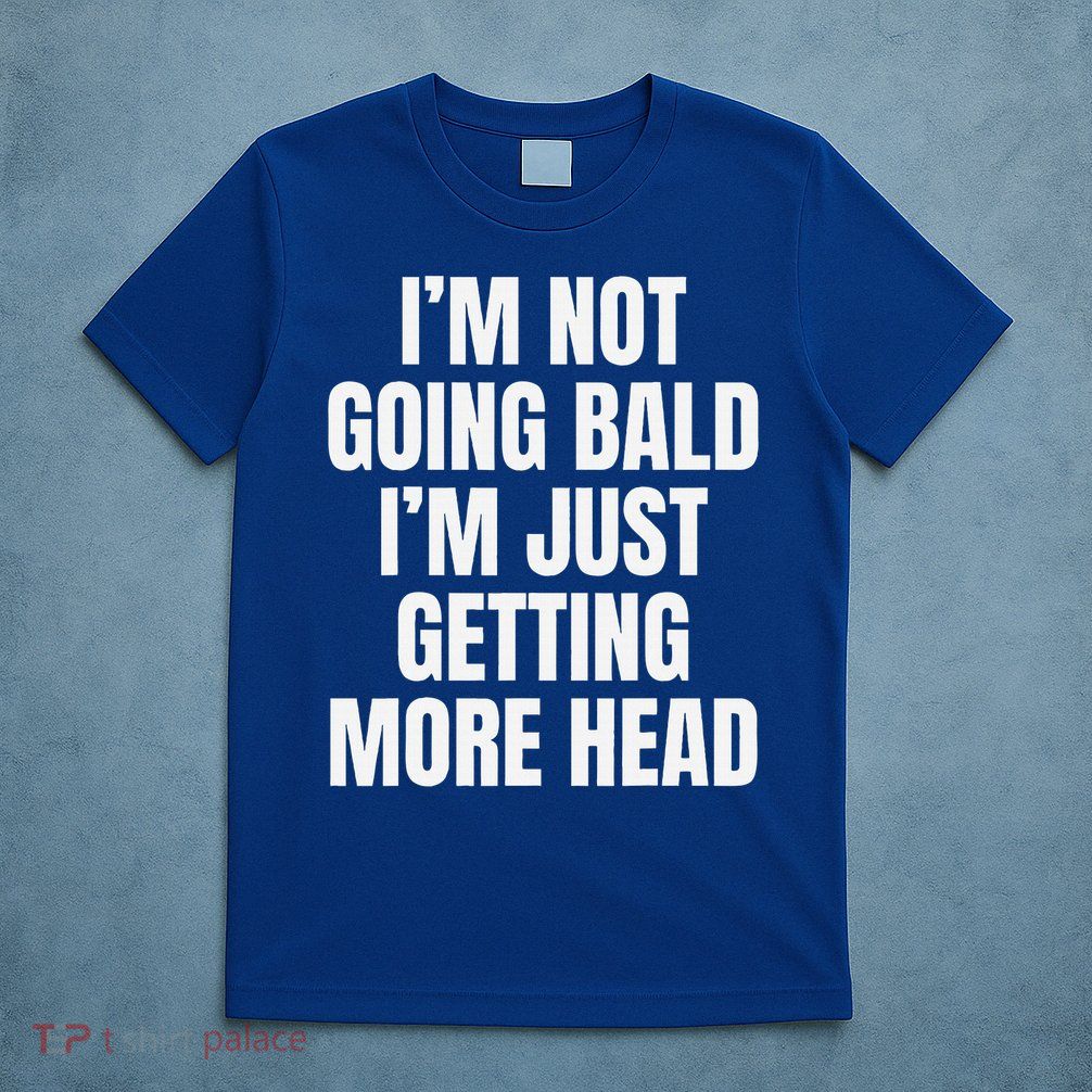 I’m Not Going Bald I’m Just Getting More Head  T-Shirt